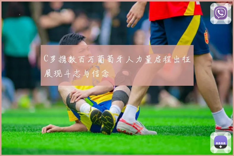 C罗携数百万葡萄牙人力量启程出征展现斗志与信念