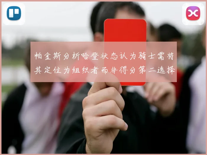 帕金斯分析哈登状态认为骑士需将其定位为组织者而非得分第二选择