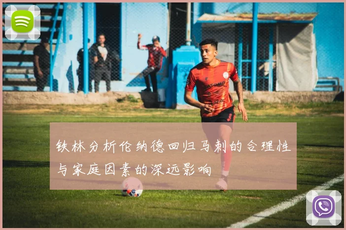 铁林分析伦纳德回归马刺的合理性与家庭因素的深远影响