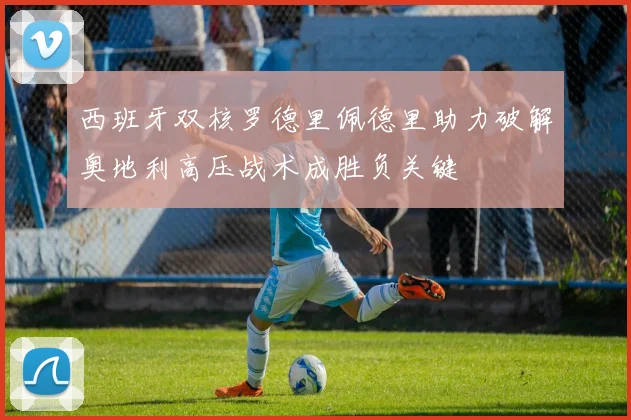 西班牙双核罗德里佩德里助力破解奥地利高压战术成胜负关键