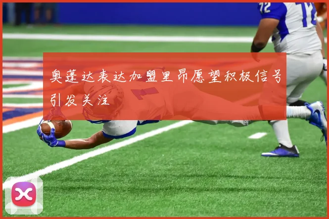 奥蓬达表达加盟里昂愿望积极信号引发关注