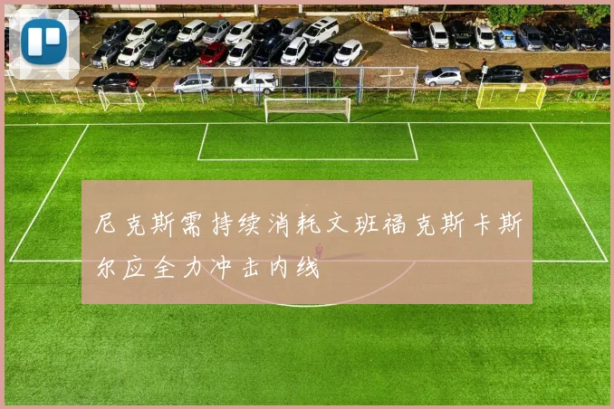 尼克斯需持续消耗文班福克斯卡斯尔应全力冲击内线