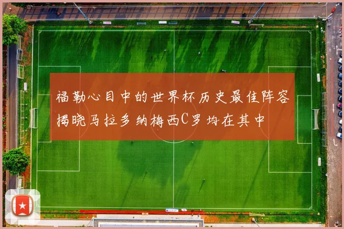 福勒心目中的世界杯历史最佳阵容揭晓马拉多纳梅西C罗均在其中